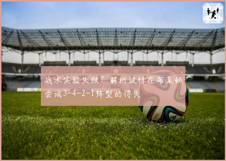战术实验失败？解析波特在布莱顿尝试3-4-2-1阵型的得失