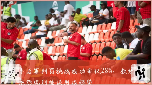 季后赛判罚挑战成功率仅28%,教练抱怨规则被误用成趋势