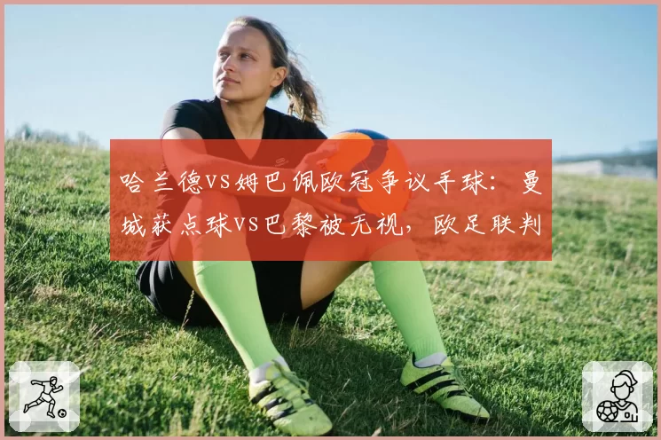 哈兰德vs姆巴佩欧冠争议手球:曼城获点球vs巴黎被无视,欧足联判罚尺度引质疑