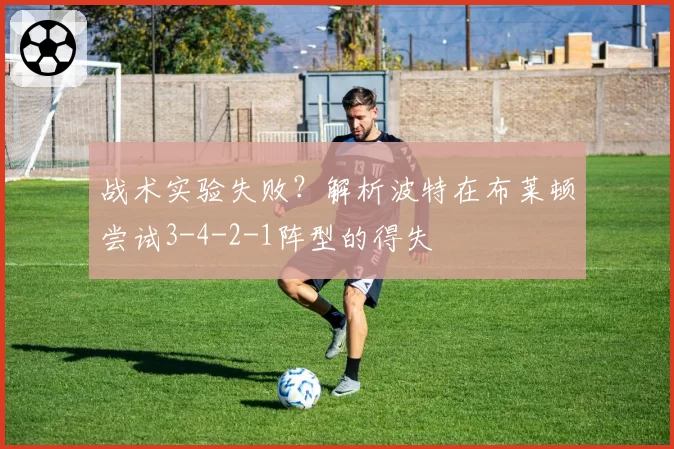 战术实验失败？解析波特在布莱顿尝试3-4-2-1阵型的得失