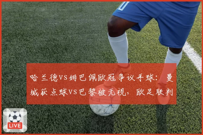 哈兰德vs姆巴佩欧冠争议手球:曼城获点球vs巴黎被无视,欧足联判罚尺度引质疑