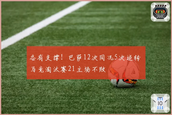 各有支撑!巴萨12次同况5次逆转 马竞淘汰赛21主场不败