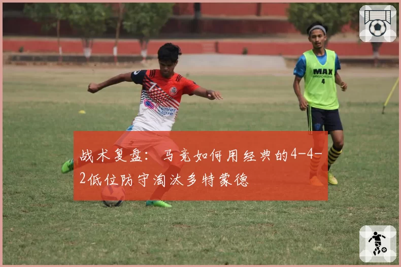 战术复盘:马竞如何用经典的4-4-2低位防守淘汰多特蒙德