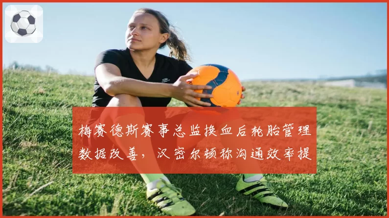 梅赛德斯赛事总监换血后轮胎管理数据改善,汉密尔顿称沟通效率提升显著