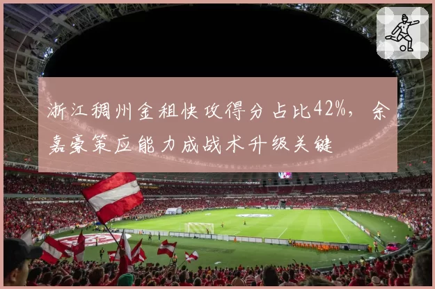 浙江稠州金租快攻得分占比42%,余嘉豪策应能力成战术升级关键