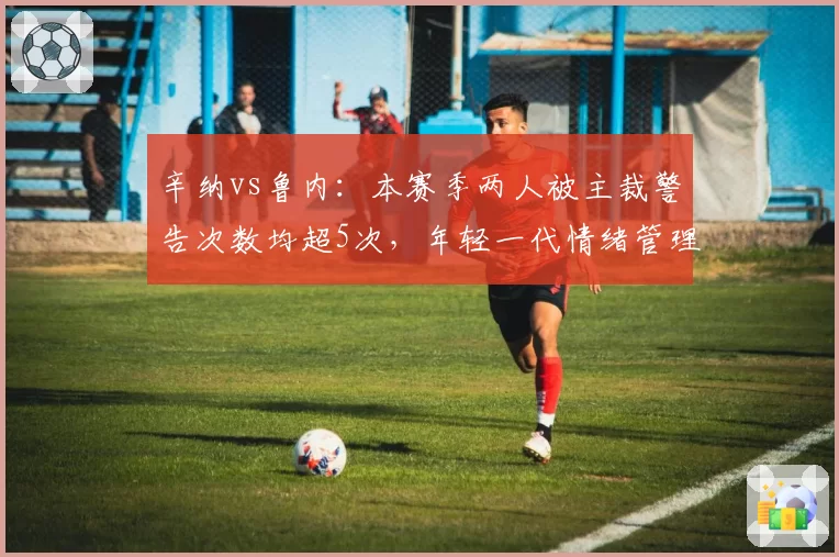 辛纳vs鲁内：本赛季两人被主裁警告次数均超5次，年轻一代情绪管理堪忧