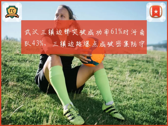 武汉三镇边锋突破成功率61%对河南队43%，三镇边路爆点成破密集防守利器