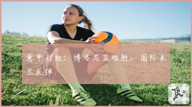 意甲彩经:博洛尼亚难胜,国际米兰反弹