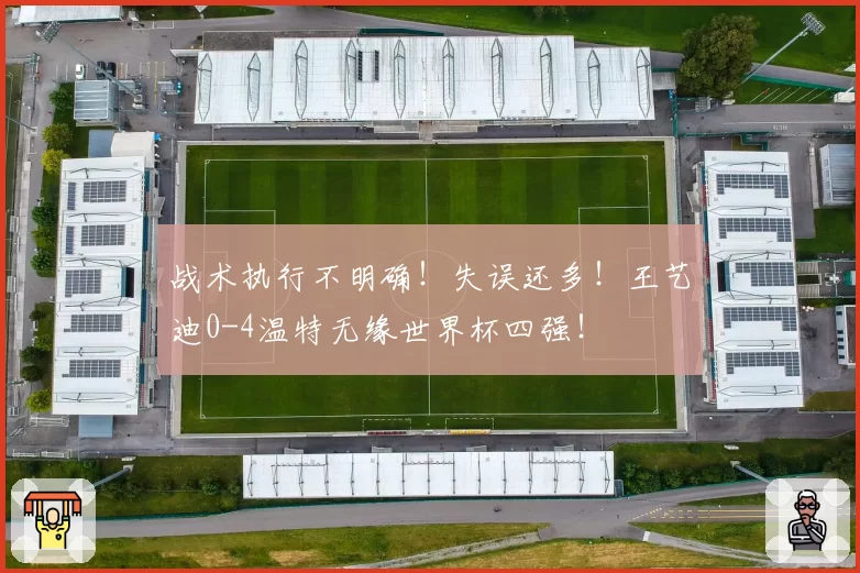战术执行不明确！失误还多！王艺迪0-4温特无缘世界杯四强！