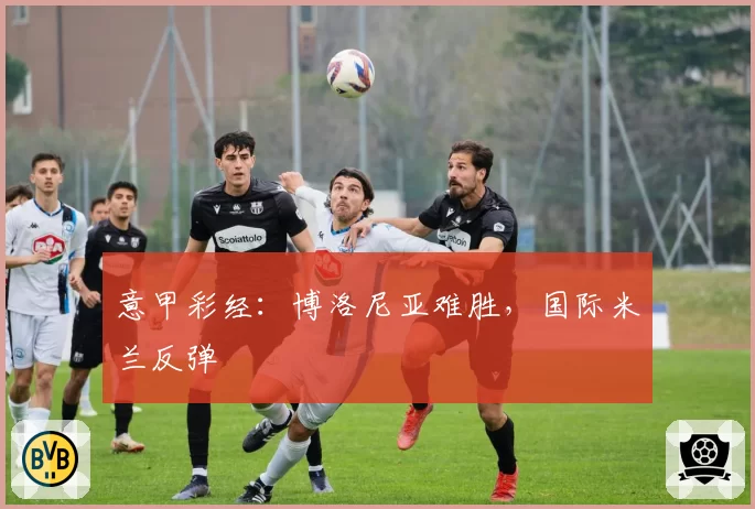 意甲彩经：博洛尼亚难胜，国际米兰反弹