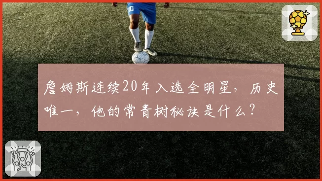 詹姆斯连续20年入选全明星,历史唯一,他的常青树秘诀是什么?